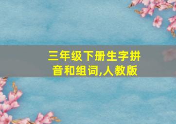 三年级下册生字拼音和组词,人教版