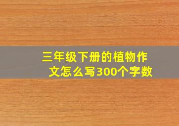 三年级下册的植物作文怎么写300个字数