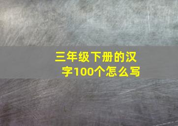 三年级下册的汉字100个怎么写