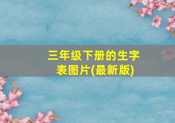 三年级下册的生字表图片(最新版)