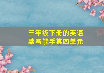 三年级下册的英语默写能手第四单元