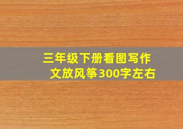 三年级下册看图写作文放风筝300字左右