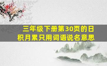 三年级下册第30页的日积月累只用词语说名意思