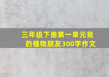 三年级下册第一单元我的植物朋友300字作文