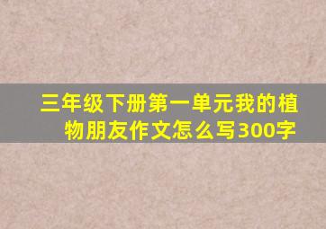 三年级下册第一单元我的植物朋友作文怎么写300字