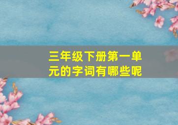 三年级下册第一单元的字词有哪些呢