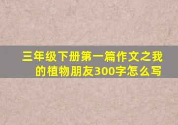 三年级下册第一篇作文之我的植物朋友300字怎么写