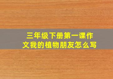 三年级下册第一课作文我的植物朋友怎么写