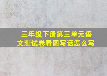 三年级下册第三单元语文测试卷看图写话怎么写