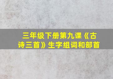 三年级下册第九课《古诗三首》生字组词和部首