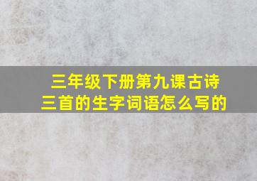 三年级下册第九课古诗三首的生字词语怎么写的