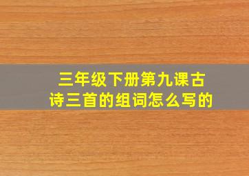 三年级下册第九课古诗三首的组词怎么写的