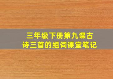 三年级下册第九课古诗三首的组词课堂笔记