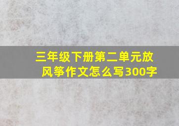 三年级下册第二单元放风筝作文怎么写300字