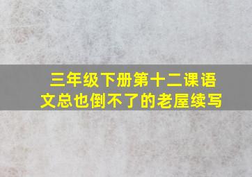 三年级下册第十二课语文总也倒不了的老屋续写