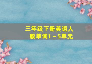 三年级下册英语人教单词1～5单元