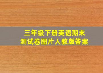 三年级下册英语期末测试卷图片人教版答案