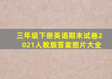 三年级下册英语期末试卷2021人教版答案图片大全