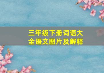 三年级下册词语大全语文图片及解释