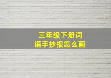 三年级下册词语手抄报怎么画