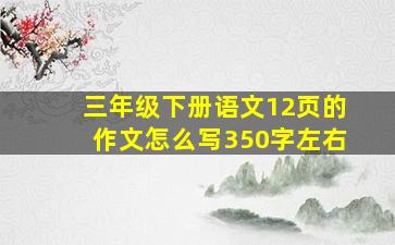 三年级下册语文12页的作文怎么写350字左右