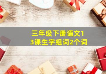 三年级下册语文13课生字组词2个词