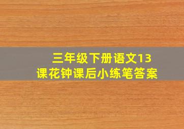 三年级下册语文13课花钟课后小练笔答案