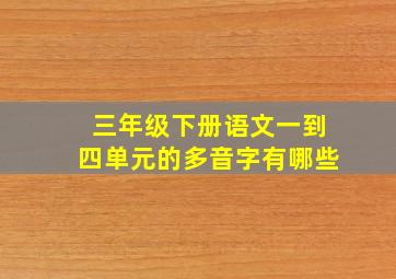 三年级下册语文一到四单元的多音字有哪些