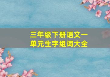 三年级下册语文一单元生字组词大全