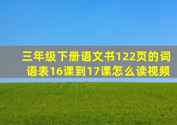 三年级下册语文书122页的词语表16课到17课怎么读视频