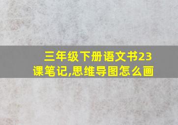 三年级下册语文书23课笔记,思维导图怎么画