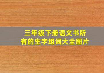 三年级下册语文书所有的生字组词大全图片