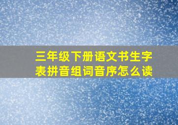 三年级下册语文书生字表拼音组词音序怎么读