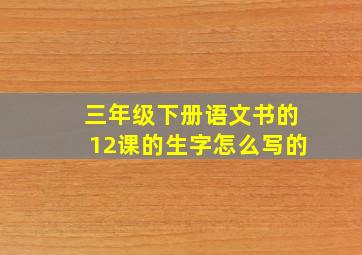 三年级下册语文书的12课的生字怎么写的