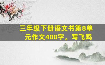 三年级下册语文书第8单元作文400字。写飞鸡