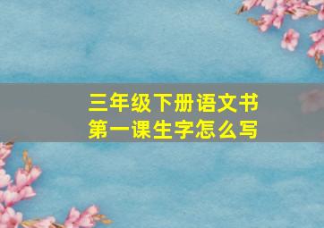 三年级下册语文书第一课生字怎么写