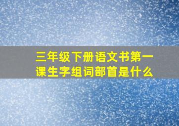 三年级下册语文书第一课生字组词部首是什么