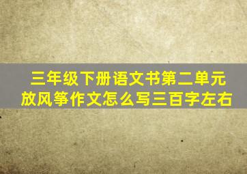 三年级下册语文书第二单元放风筝作文怎么写三百字左右