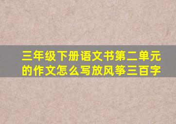 三年级下册语文书第二单元的作文怎么写放风筝三百字