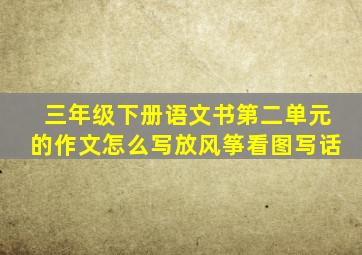 三年级下册语文书第二单元的作文怎么写放风筝看图写话