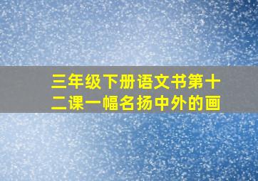 三年级下册语文书第十二课一幅名扬中外的画