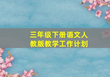 三年级下册语文人教版教学工作计划