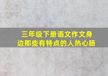 三年级下册语文作文身边那些有特点的人热心肠