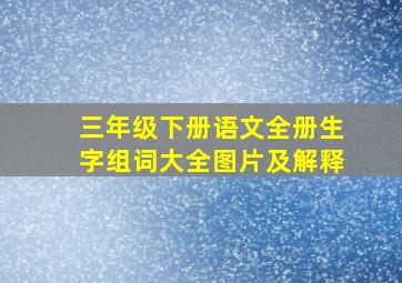 三年级下册语文全册生字组词大全图片及解释