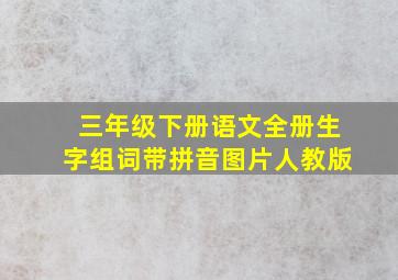 三年级下册语文全册生字组词带拼音图片人教版