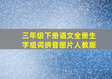 三年级下册语文全册生字组词拼音图片人教版