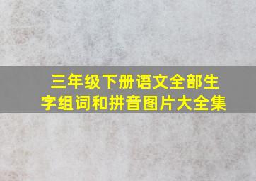 三年级下册语文全部生字组词和拼音图片大全集