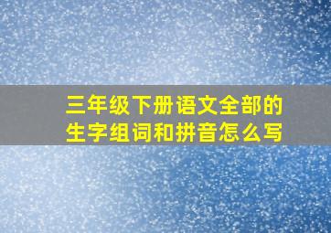 三年级下册语文全部的生字组词和拼音怎么写