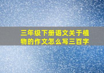 三年级下册语文关于植物的作文怎么写三百字