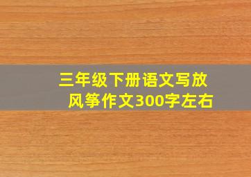 三年级下册语文写放风筝作文300字左右